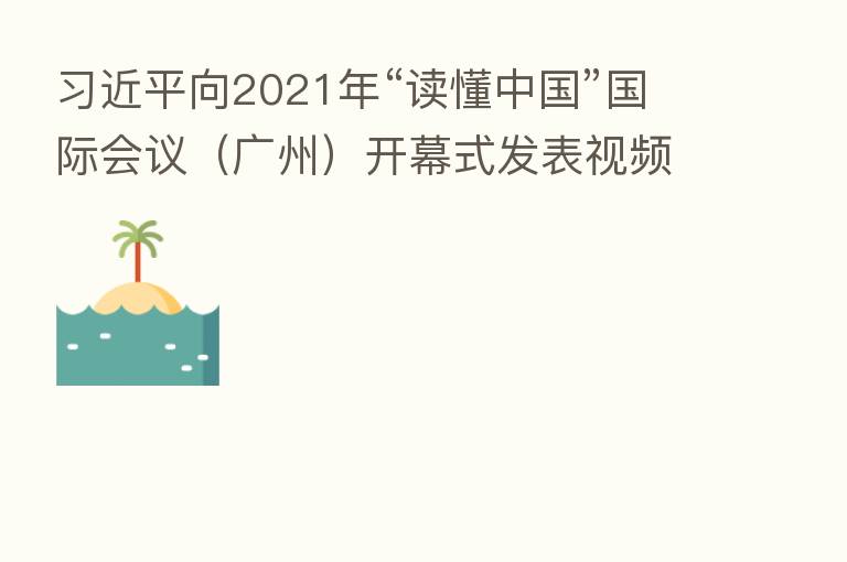          向2021年“读懂中国”国际会议（广州）开幕式发表视频致辞