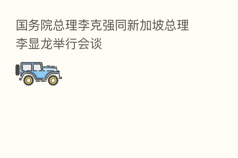 国务院总理李克强同新加坡总理李显龙举行会谈
