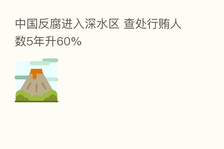 中国反腐进入深水区 查处行贿人数5年升60%