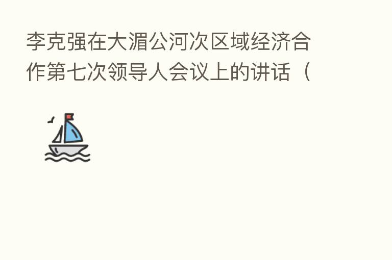 李克强在大湄公河次区域经济合作   七次领导人会议上的讲话（全文）
