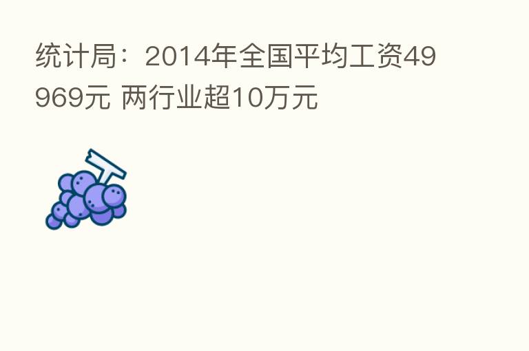 统计局：2014年全国平均工资49969元 两行业超10万元
