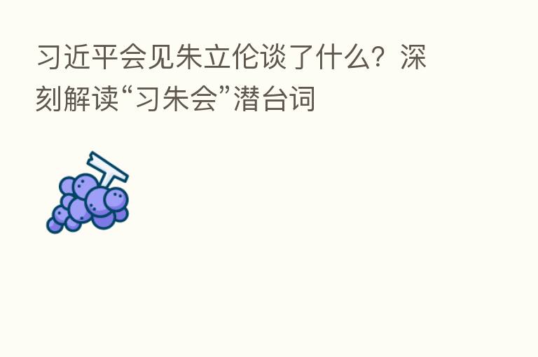          会见朱立伦谈了什么？深刻解读“习朱会”潜台词
