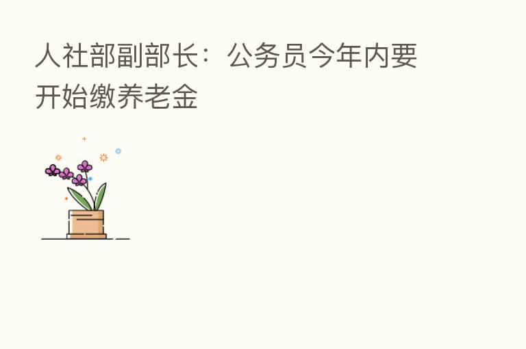 人社部副部长：公务员今年内要开始缴养老金