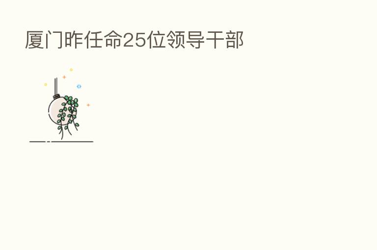 厦门昨任命25位领导干部