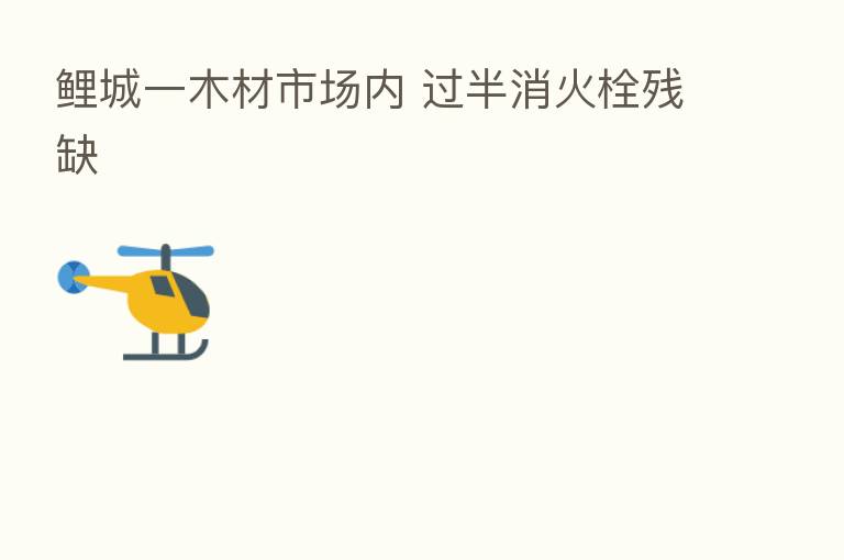 鲤城一木材市场内 过半消火栓残缺