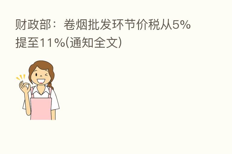 财政部:卷烟批发环节价税从5%提至11%(通知全文)