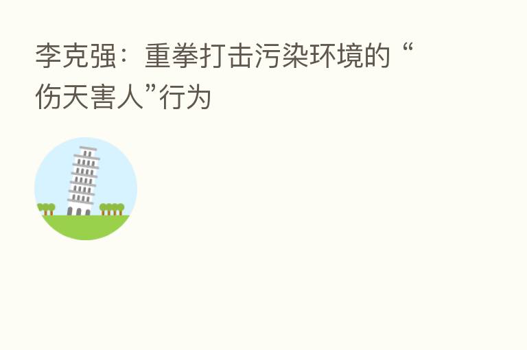 李克强：重拳打击污染环境的 “伤天害人”行为