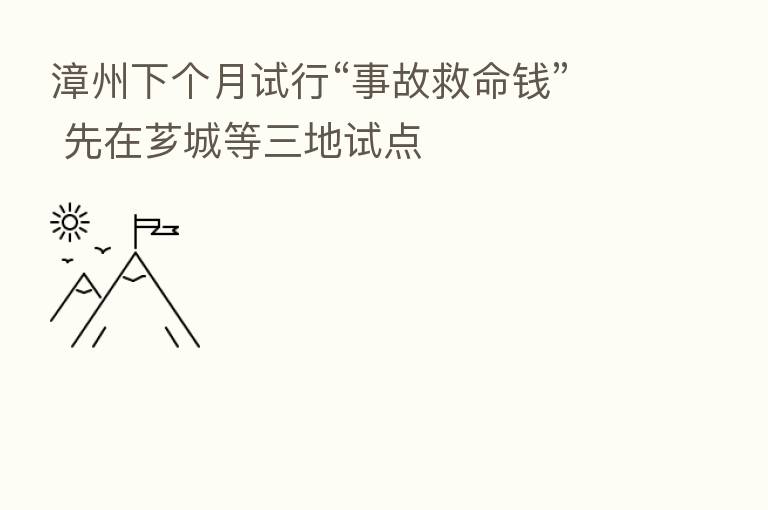 漳州下个月试行“事故救命前” 先在芗城等三地试点