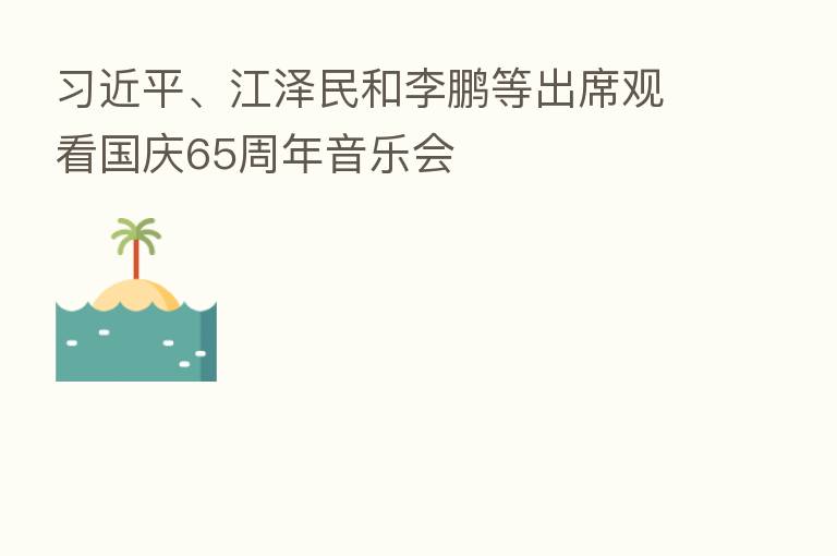 、江泽民和李鹏等出席观看国庆65周年音乐会