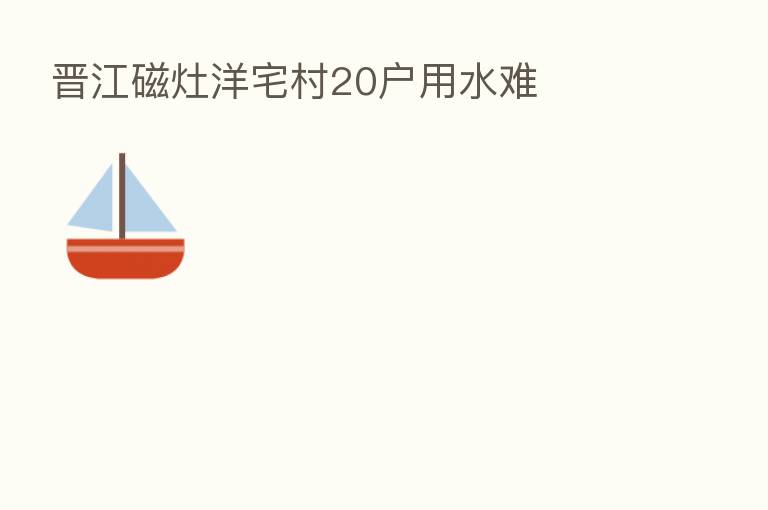 晋江磁灶洋宅村20户用水难