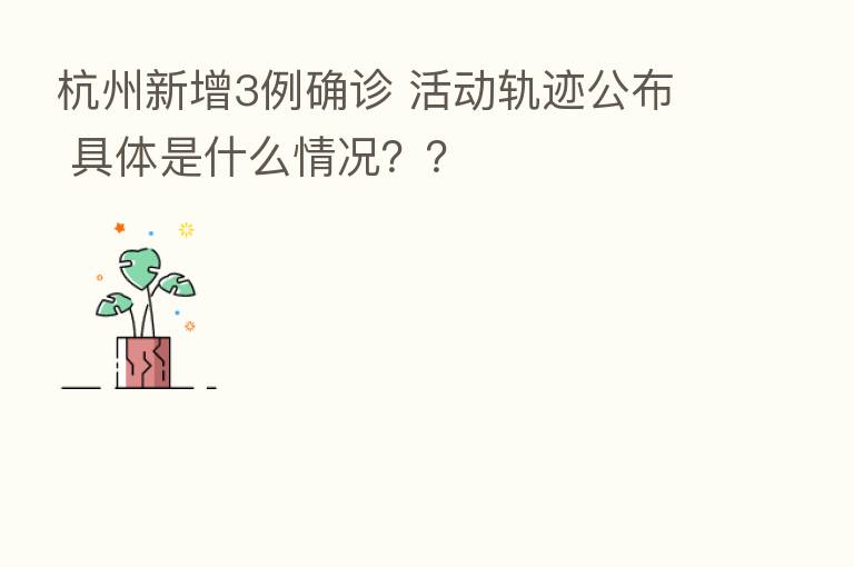 杭州新增3例确诊 活动轨迹公布 具体是什么情况？？