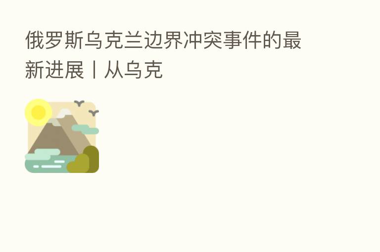 俄罗斯乌克兰边界冲突事件的新   进展丨从乌克
