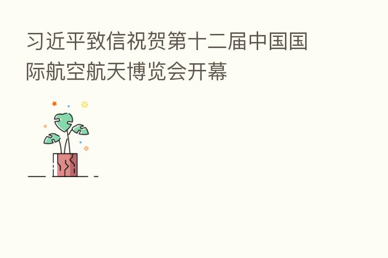 致信祝贺 十二届中国国际航空航天博览会开幕