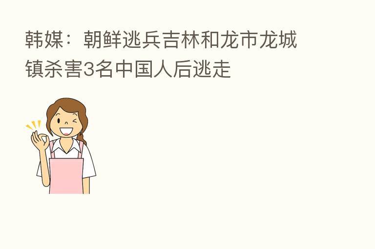 韩媒：朝鲜逃兵吉林和龙市龙城镇      3名中国人后逃走