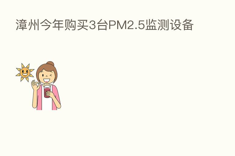漳州今年购买3台PM2.5监测设备