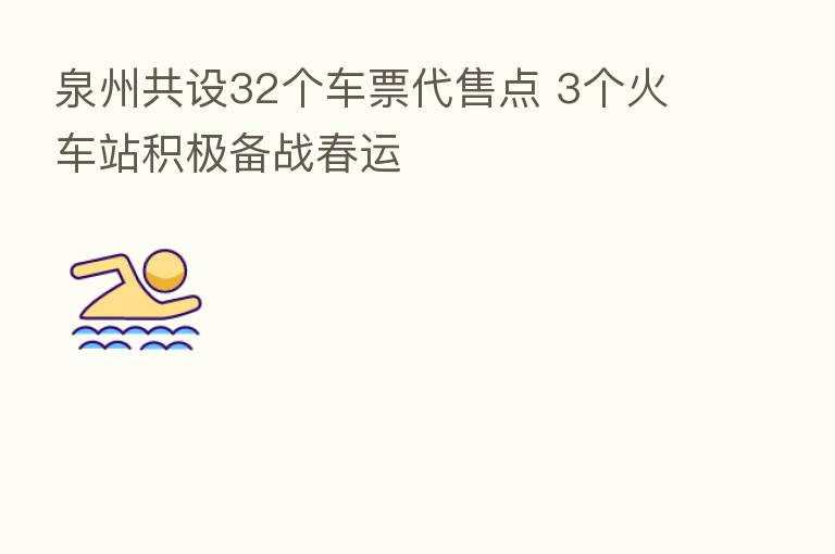 泉州共设32个车票代售点 3个火车站积极备战春运