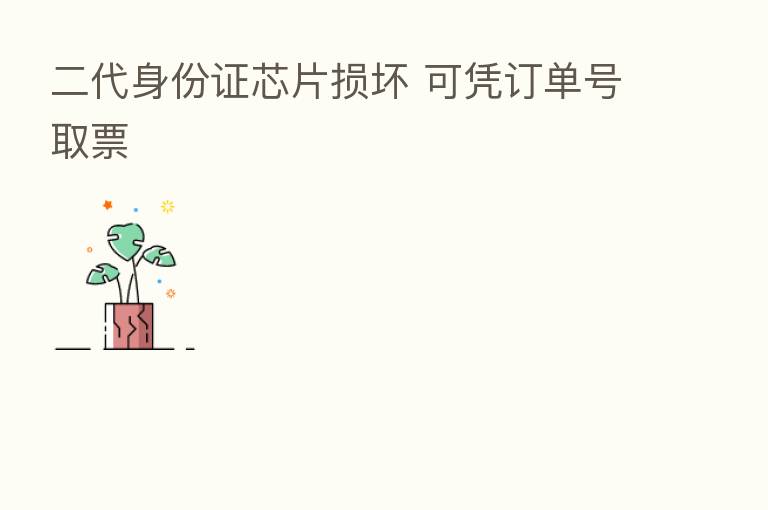 二代身份证芯片损坏 可凭订单号取票