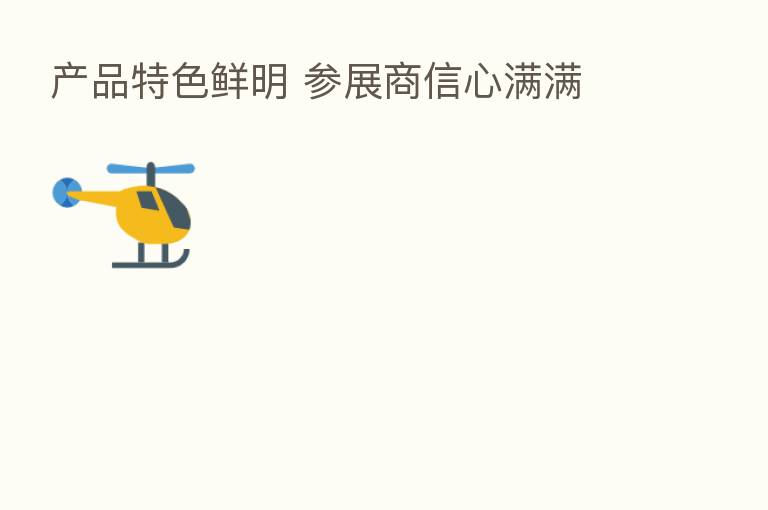 产品特色鲜明 参展商信心满满