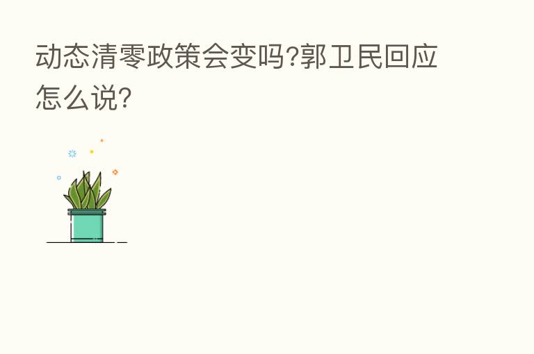 动态清零政策会变吗?郭卫民回应怎么说?
