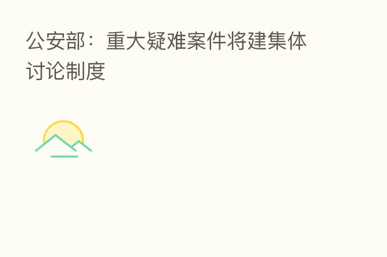 公安部:重大疑难案件将建集体讨论制度
