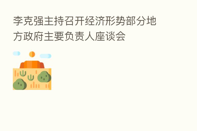 李克强主持召开经济形势部分地方政府主要负责人座谈会