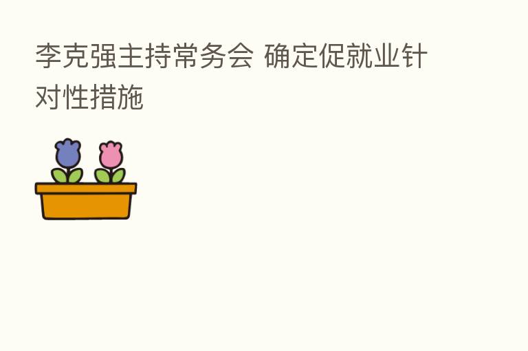李克强主持常务会 确定促就业针对性措施