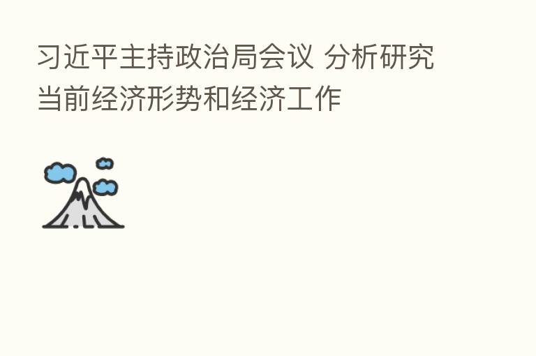 主持政治局会议 分析研究当前经济形势和经济工作