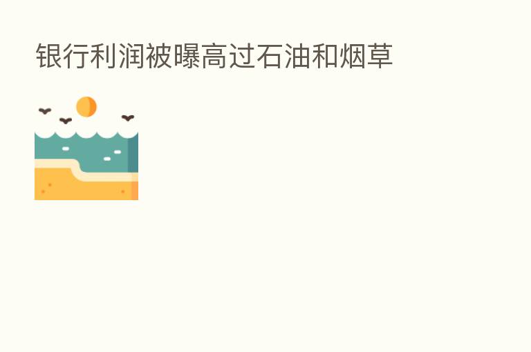 银行利润被曝高过石油和烟草