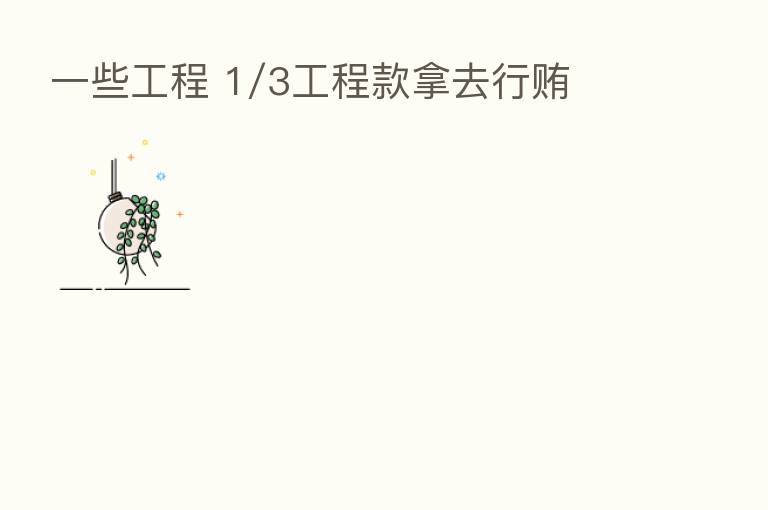 一些工程 1/3工程款拿去行贿