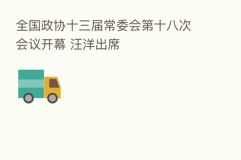 全国政协十三届常委会 十八次会议开幕 汪洋出席