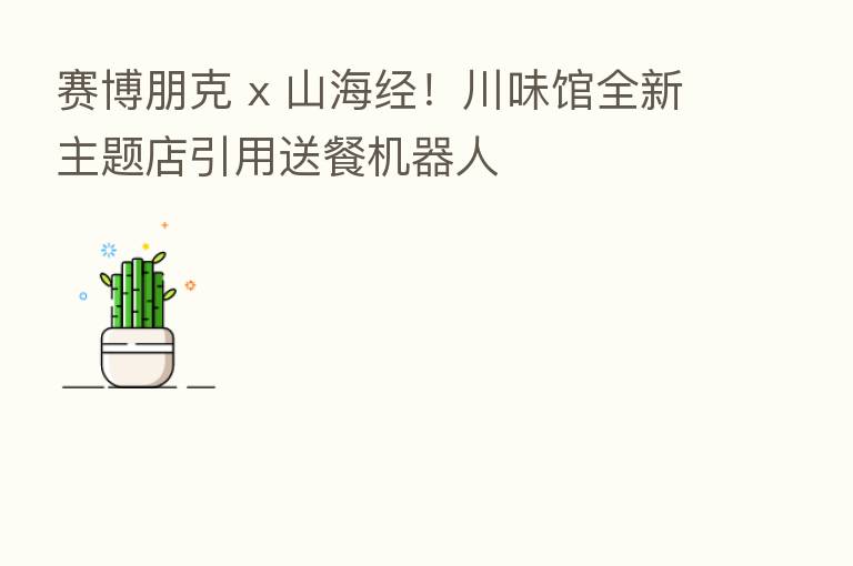 赛博朋克 x 山海经!川味馆全新主题店引用送餐机器人