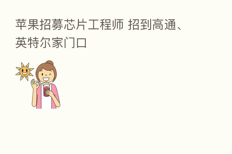 苹果招募芯片工程师 招到高通、英特尔家门口