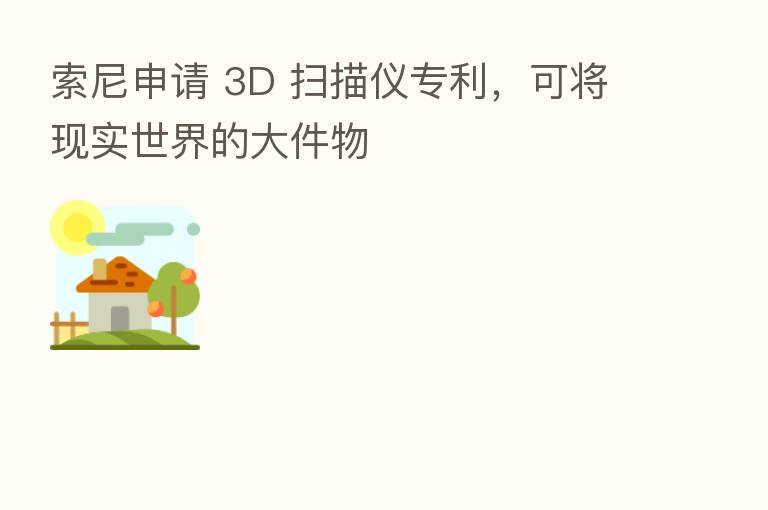 索尼申请 3D 扫描仪专利，可将现实世界的大件物