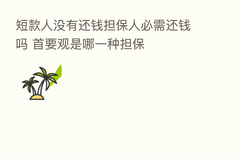 短款人没有还前担保人必需还前吗 首要观是哪一种担保
