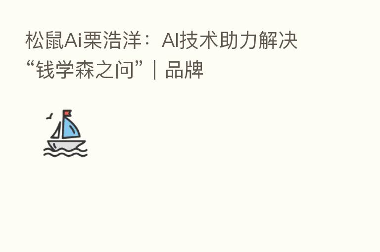 松鼠Ai栗浩洋：AI技术助力解决“前学森之问”｜品牌