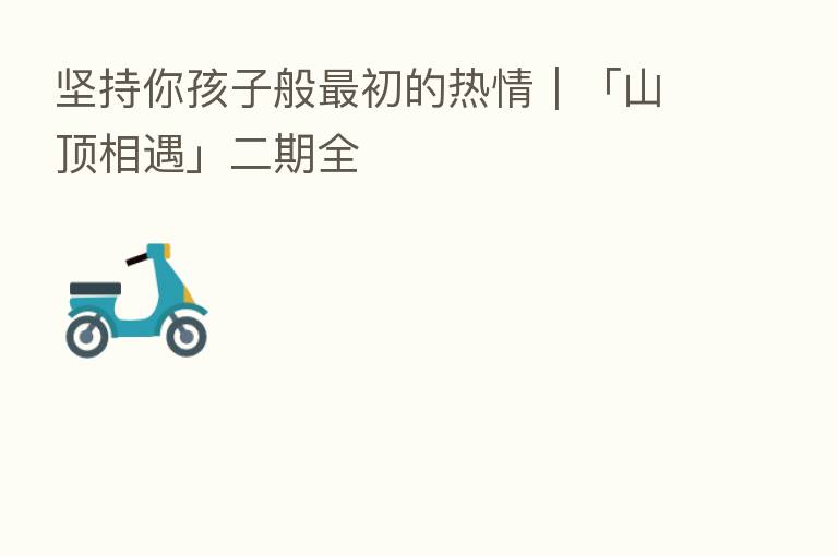 坚持你孩子般 初的热情|「山顶相遇」二期全