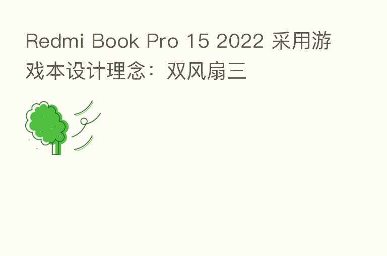 Redmi Book Pro 15 2022 采用游戏本设计理念:双风扇三