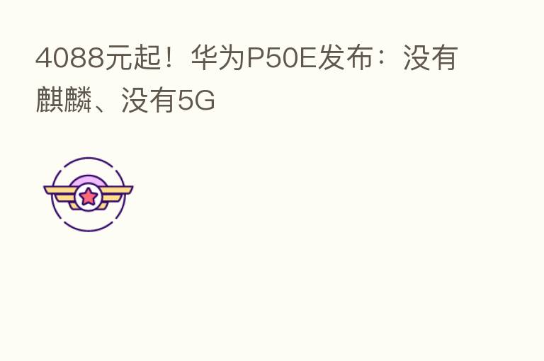 4088元起！华为P50E发布：没有麒麟、没有5G