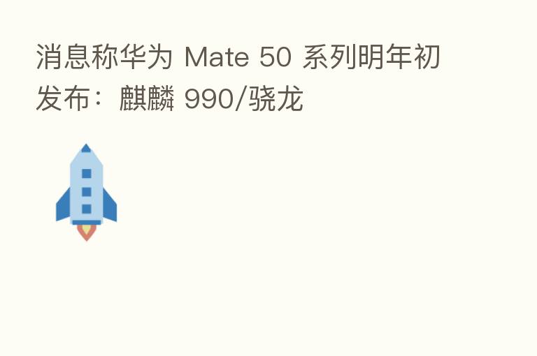 消息称华为 Mate 50 系列明年初发布：麒麟 990/骁龙