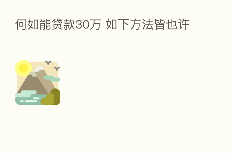 何如能贷款30万 如下方法皆也许