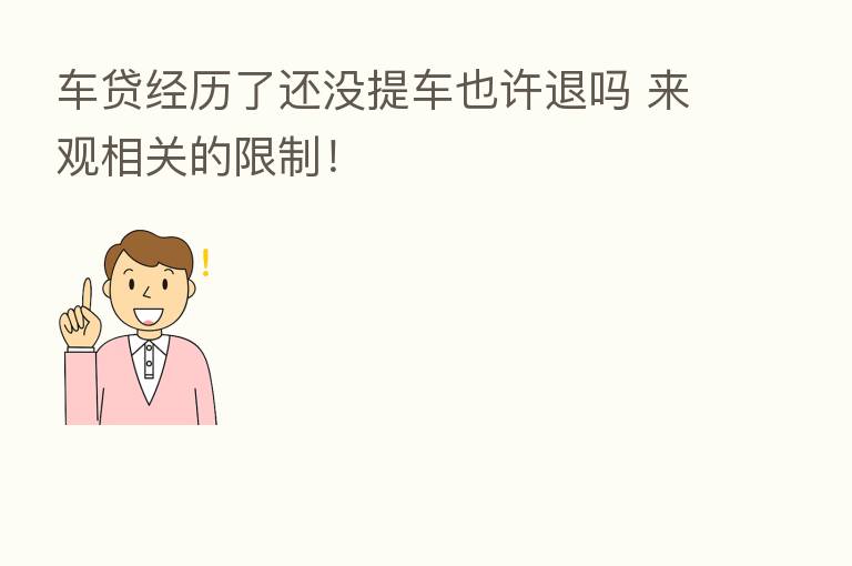 车贷经历了还没提车也许退吗 来观相关的限制!