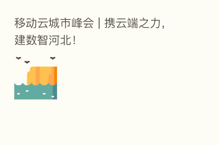 移动云城市峰会 | 携云端之力，建数智河北！