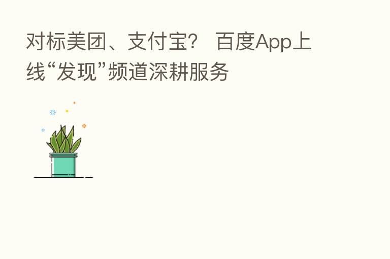 对标美团、支付宝? 百度App上线“发现”频道深耕服务
