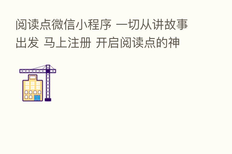 阅读点微信小程序 一切从讲故事出发 马上注册 开启阅读点的神奇世界