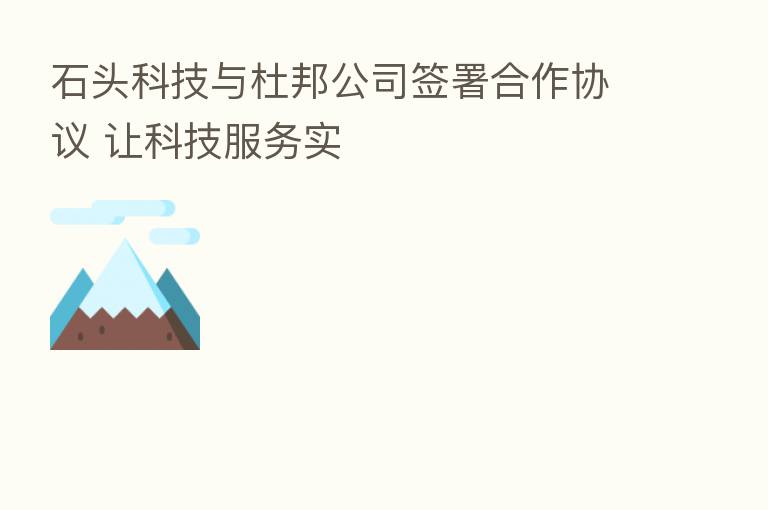 石头科技与杜邦公司签署合作协议 让科技服务实