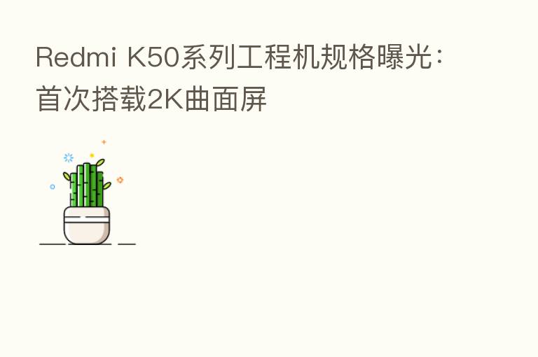 Redmi K50系列工程机规格曝光:首次搭载2K曲面屏