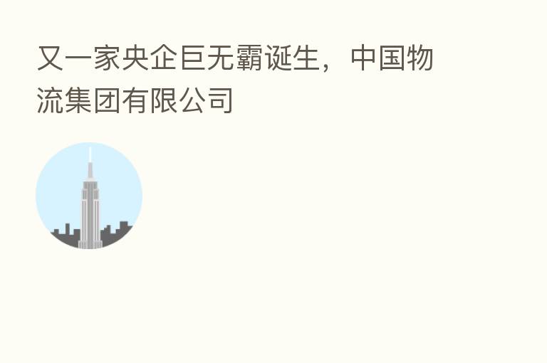 又一家央企巨无霸诞生，中国物流集团有限公司