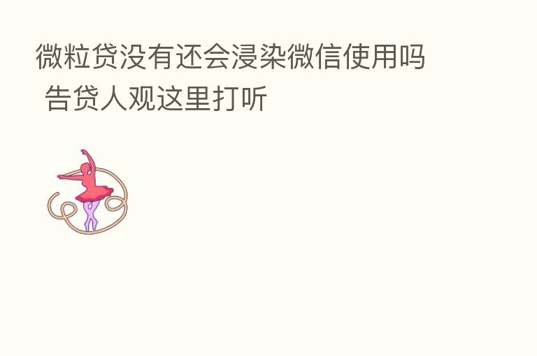 微粒贷没有还会浸染微信使用吗 告贷人观这里打听
