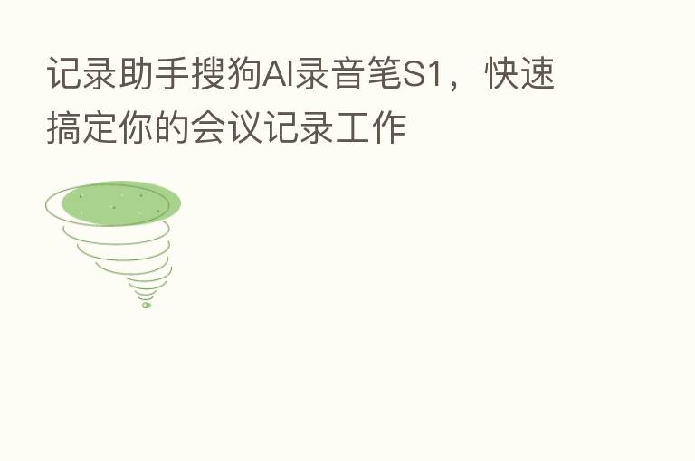 记录助手搜狗AI录音笔S1,快速搞定你的会议记录工作