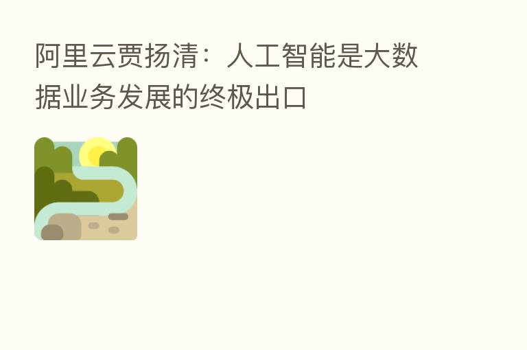 阿里云贾扬清：人工智能是大数据业务发展的终极出口